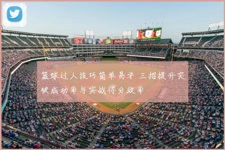 篮球过人技巧简单易学 三招提升突破成功率与实战得分效率