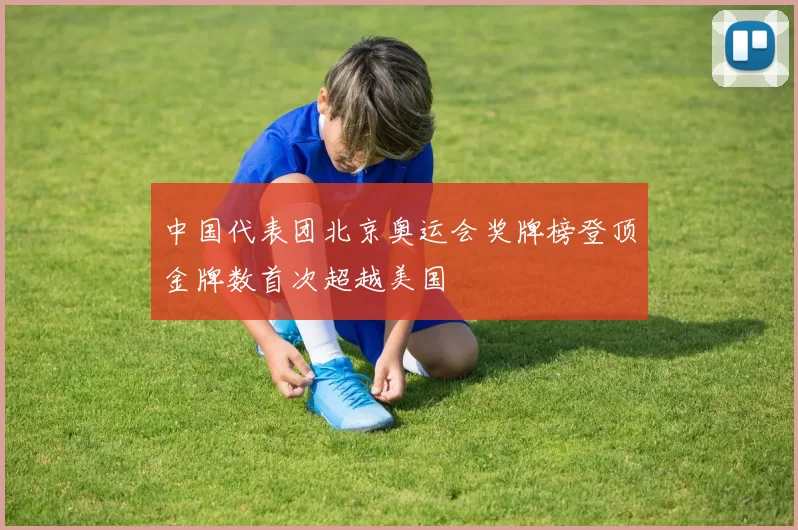 中国代表团北京奥运会奖牌榜登顶金牌数首次超越美国
