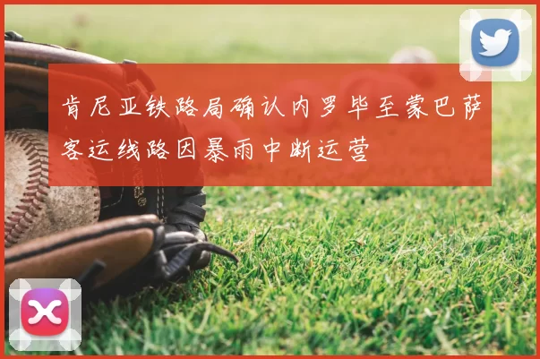 肯尼亚铁路局确认内罗毕至蒙巴萨客运线路因暴雨中断运营