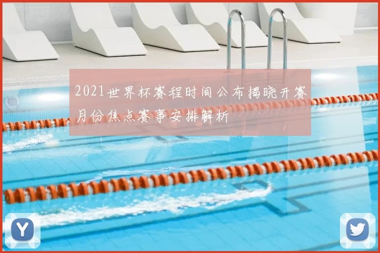 2021世界杯赛程时间公布揭晓开赛月份焦点赛事安排解析