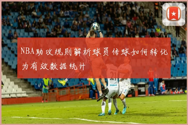 NBA助攻规则解析球员传球如何转化为有效数据统计