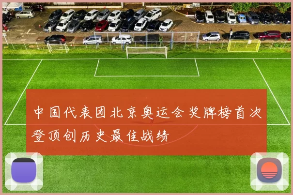 中国代表团北京奥运会奖牌榜首次登顶创历史最佳战绩