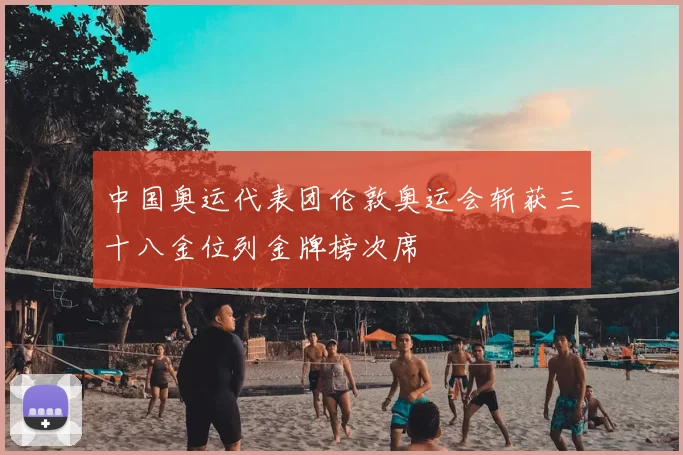 中国奥运代表团伦敦奥运会斩获三十八金位列金牌榜次席