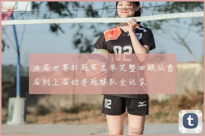 历届世界杯冠军名单完整回顾从首届到上届的夺冠球队全记录