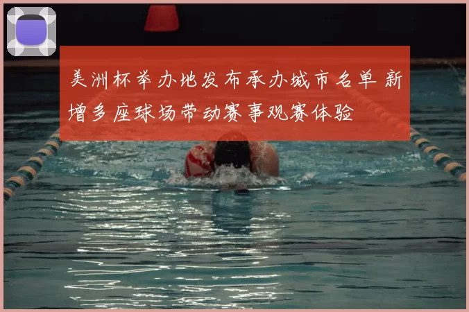 美洲杯举办地发布承办城市名单 新增多座球场带动赛事观赛体验