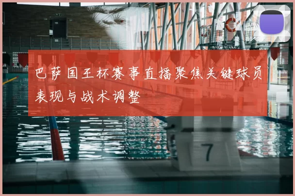 巴萨国王杯赛事直播聚焦关键球员表现与战术调整