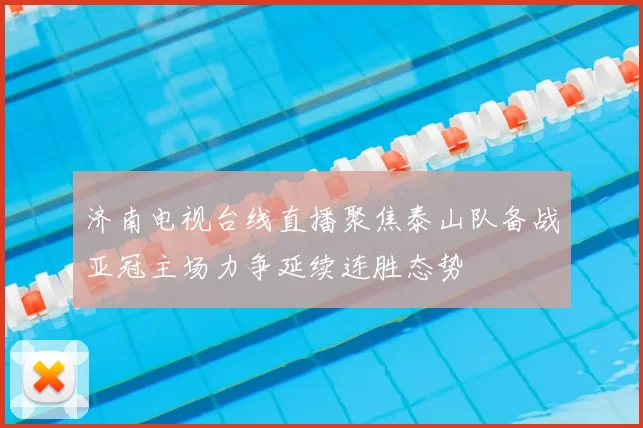 济南电视台线直播聚焦泰山队备战亚冠主场力争延续连胜态势