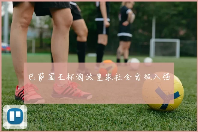 巴萨国王杯淘汰皇家社会晋级八强