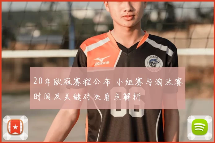 20年欧冠赛程公布 小组赛与淘汰赛时间及关键对决看点解析