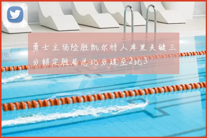 勇士主场险胜凯尔特人库里关键三分锁定胜局总比分追至2比3