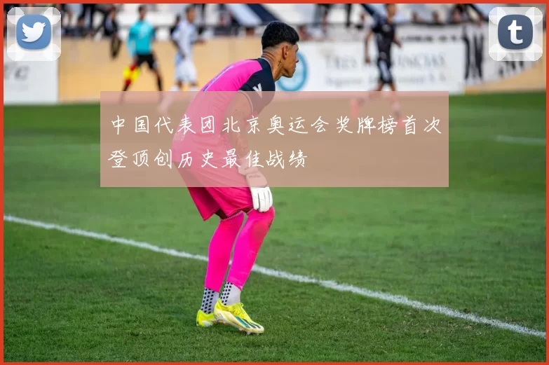 中国代表团北京奥运会奖牌榜首次登顶创历史最佳战绩