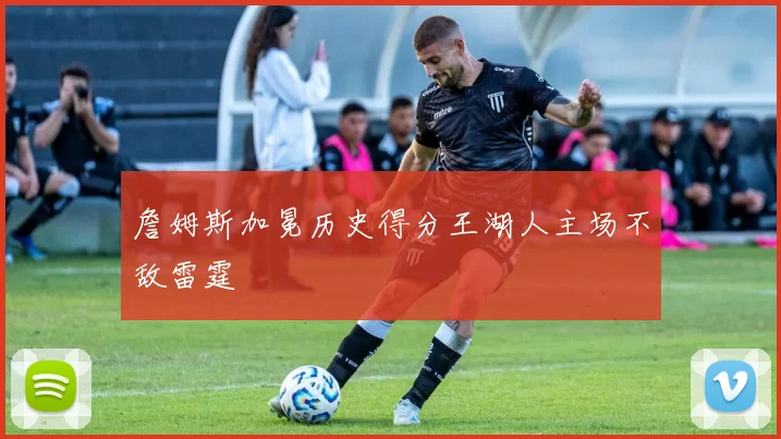 詹姆斯加冕历史得分王湖人主场不敌雷霆