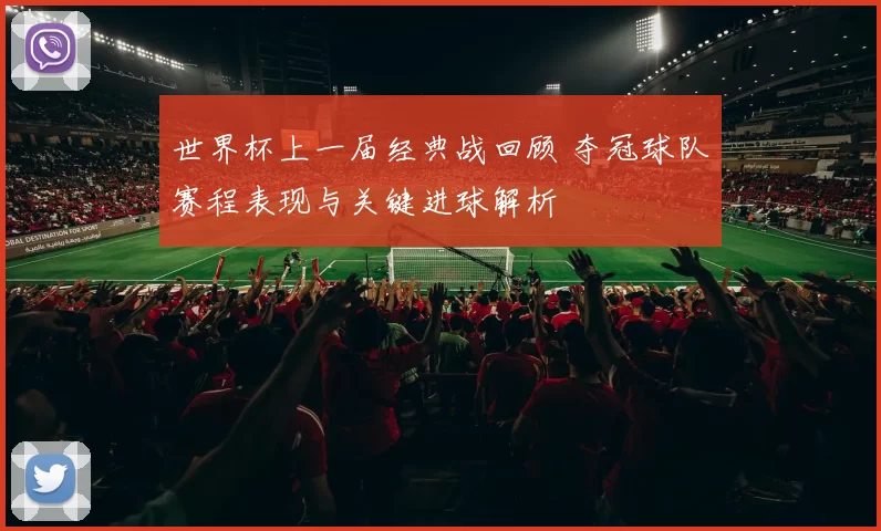 世界杯上一届经典战回顾 夺冠球队赛程表现与关键进球解析