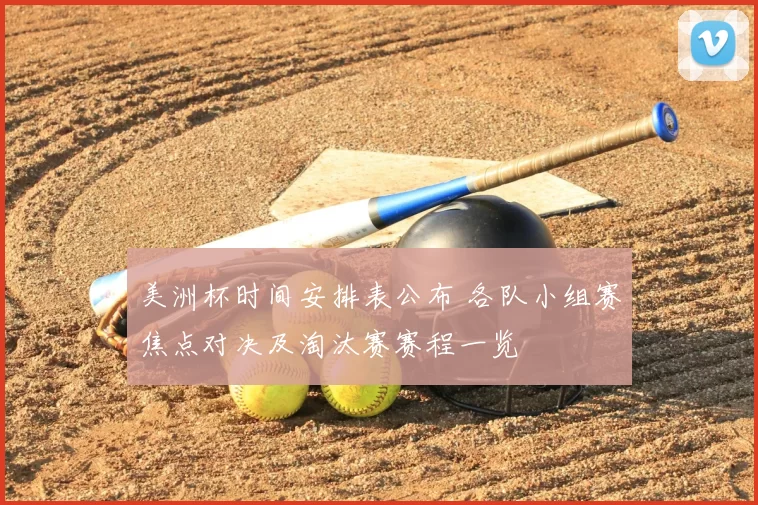 美洲杯时间安排表公布 各队小组赛焦点对决及淘汰赛赛程一览