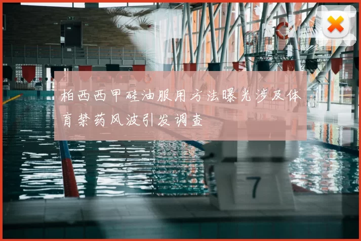 柏西西甲硅油服用方法曝光涉及体育禁药风波引发调查