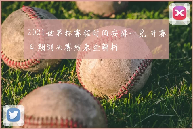 2021世界杯赛程时间安排一览 开赛日期到决赛结束全解析