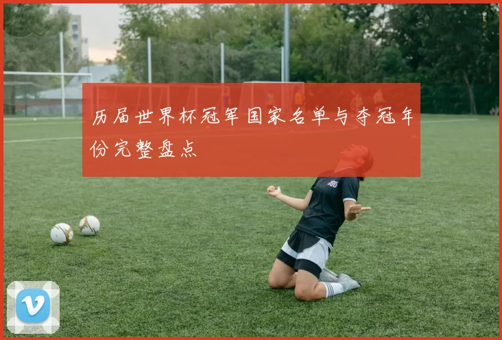 历届世界杯冠军国家名单与夺冠年份完整盘点
