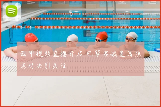 西甲视频直播开启 巴萨客战皇马焦点对决引关注