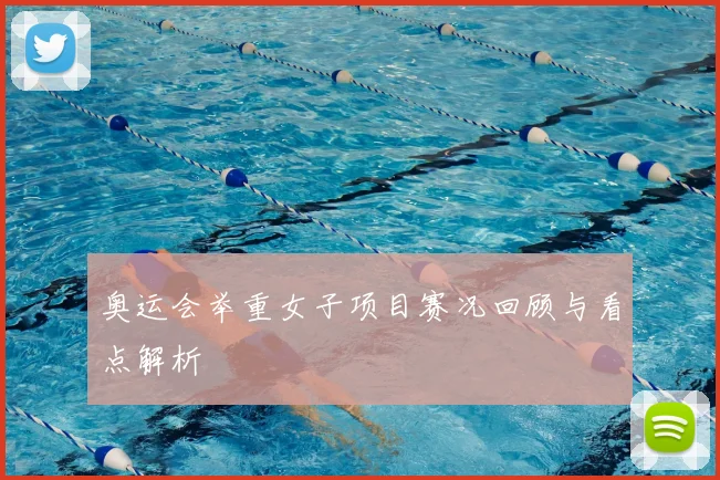 奥运会举重女子项目赛况回顾与看点解析