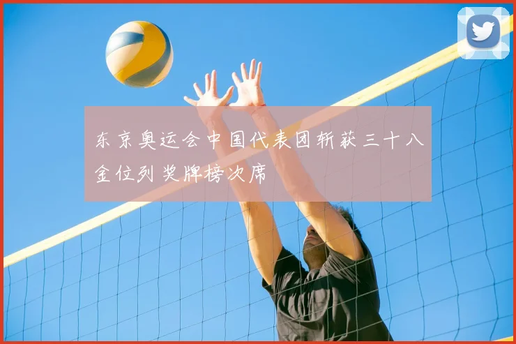 东京奥运会中国代表团斩获三十八金位列奖牌榜次席