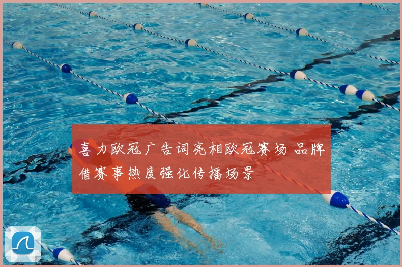 喜力欧冠广告词亮相欧冠赛场 品牌借赛事热度强化传播场景