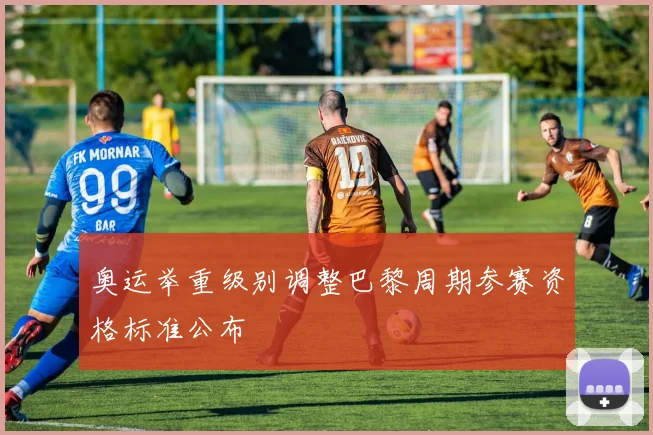 奥运举重级别调整巴黎周期参赛资格标准公布