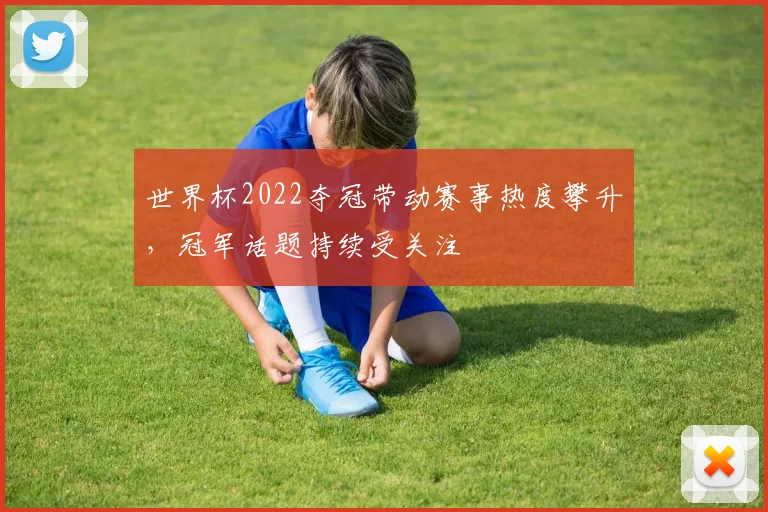 世界杯2022夺冠带动赛事热度攀升,冠军话题持续受关注