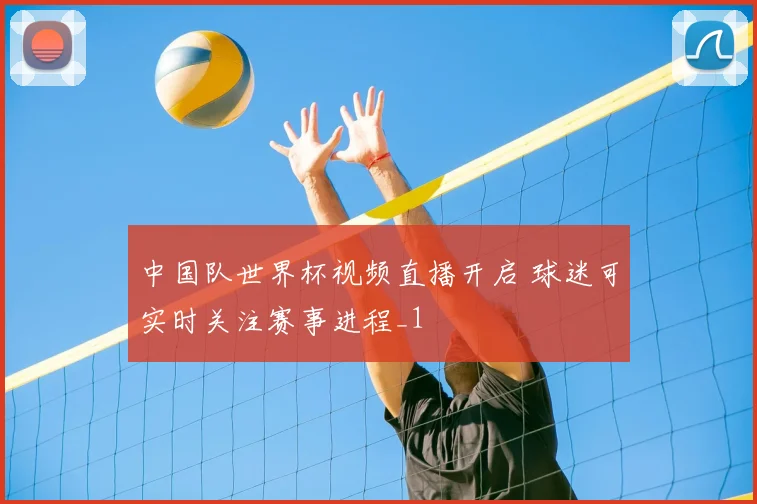 中国队世界杯视频直播开启 球迷可实时关注赛事进程_1