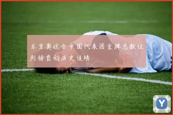 东京奥运会中国代表团金牌总数位列榜首创历史佳绩