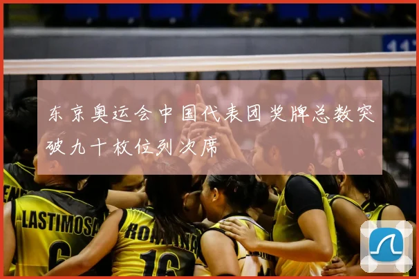 东京奥运会中国代表团奖牌总数突破九十枚位列次席