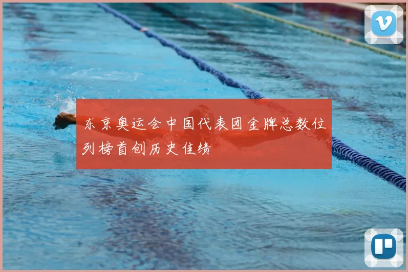 东京奥运会中国代表团金牌总数位列榜首创历史佳绩