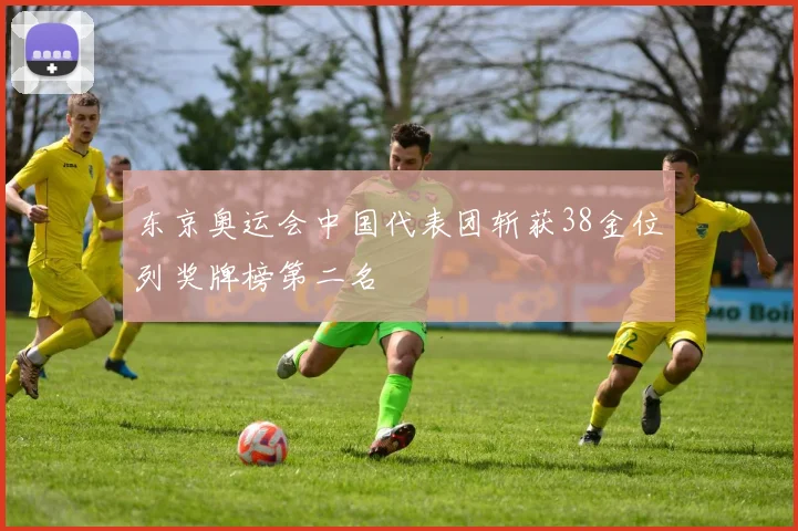 东京奥运会中国代表团斩获38金位列奖牌榜第二名
