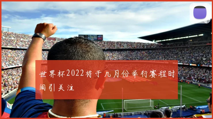 世界杯2022将于几月份举行赛程时间引关注