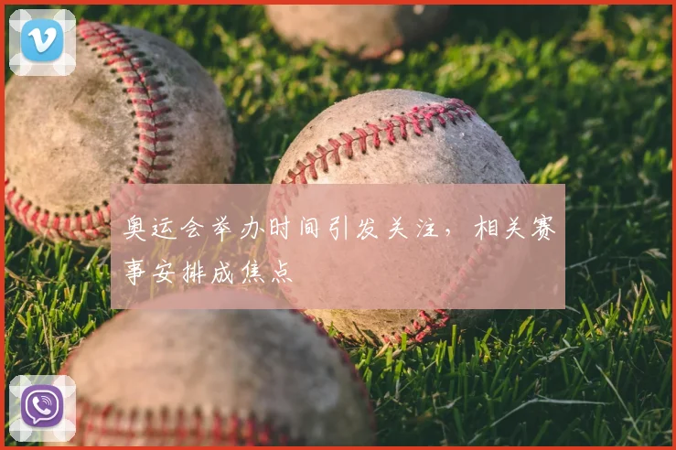 奥运会举办时间引发关注,相关赛事安排成焦点