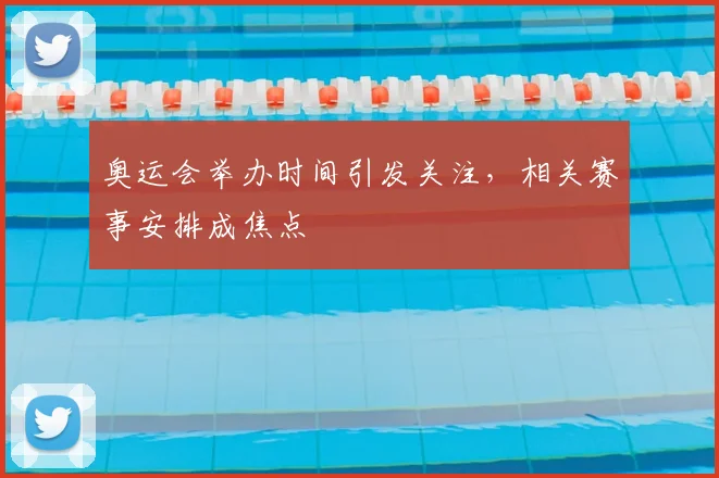 奥运会举办时间引发关注,相关赛事安排成焦点