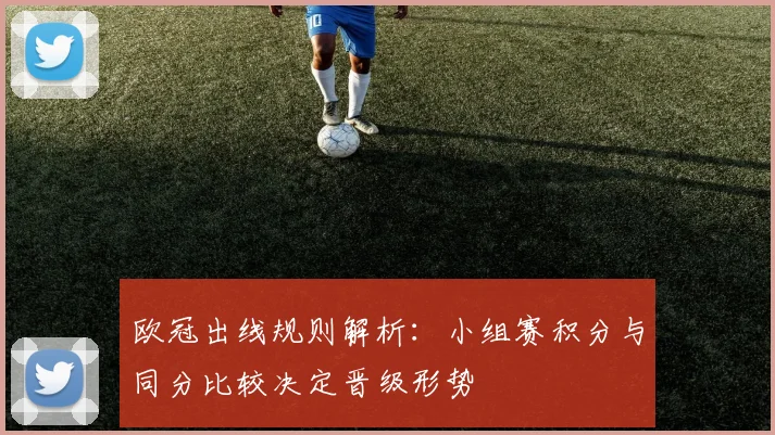 欧冠出线规则解析:小组赛积分与同分比较决定晋级形势